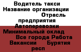 Водитель такси › Название организации ­ Ecolife taxi › Отрасль предприятия ­ Автоперевозки › Минимальный оклад ­ 60 000 - Все города Работа » Вакансии   . Бурятия респ.